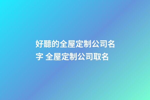 好聽的全屋定制公司名字 全屋定制公司取名-第1張-公司起名-玄機派